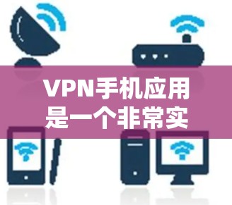 VPN手机应用是一个非常实用的工具，可以帮助你在不被检测的情况下访问网络，保护隐私，同时还能节省时间。以下是一些推荐的VPN手机应用，供你参考