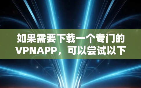 如果需要下载一个专门的VPNAPP，可以尝试以下第三方应用