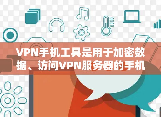 VPN手机工具是用于加密数据、访问VPN服务器的手机应用，各有各的特点和适用场景。以下是基于深入思考的总结和推荐