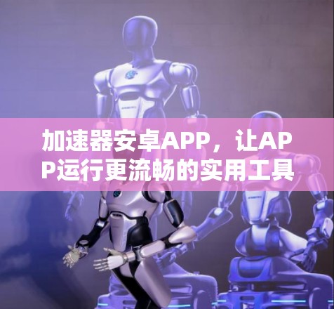 加速器安卓APP，让APP运行更流畅的实用工具