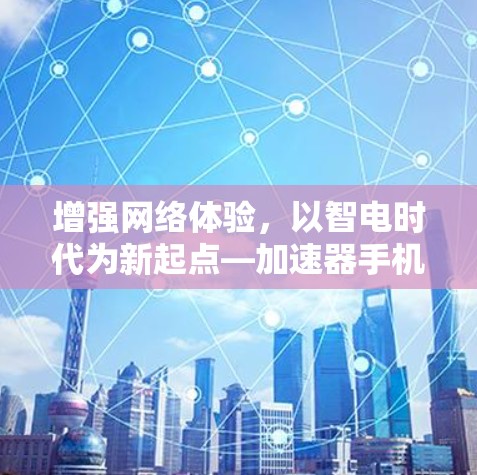 增强网络体验，以智电时代为新起点—加速器手机客户端