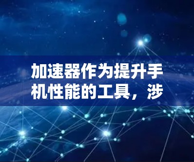 加速器作为提升手机性能的工具，涉及到多个方面，以下是一步步的指南