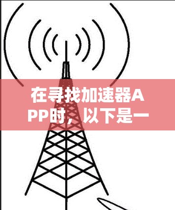 在寻找加速器APP时，以下是一些推荐的优质工具，每个都有其独特的优势和适用场景