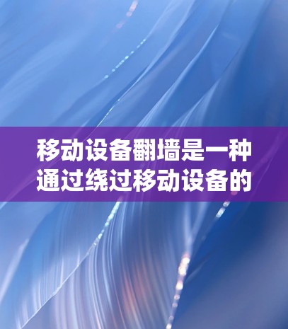移动设备翻墙是一种通过绕过移动设备的物理结构或网络配置，使得设备能够直接连接到互联网的技术。以下是对该问题的详细分析和解答