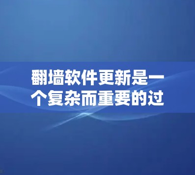 翻墙软件更新是一个复杂而重要的过程，涉及技术、用户体验和用户需求的综合考虑。以下是对翻墙软件更新的详细分析