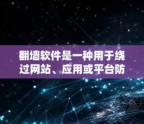 翻墙软件是一种用于绕过网站、应用或平台防火墙设置的工具。它们通常允许用户访问未经授权的网站、资源或应用，从而避免被防火墙限制。以下是一些常见的翻墙软件及其版本信息