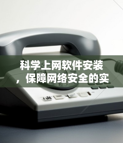 科学上网软件安装，保障网络安全的实用指南