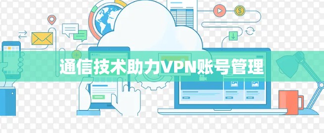 通信技术助力VPN账号管理