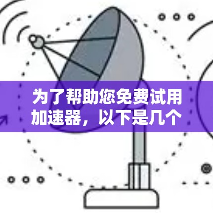 为了帮助您免费试用加速器，以下是几个推荐的平台