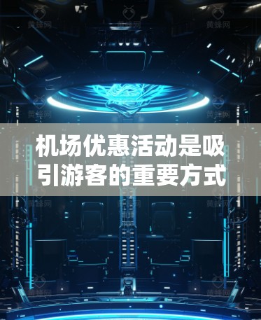 机场优惠活动是吸引游客的重要方式之一，以下是一些常见且 useful 的机场优惠活动