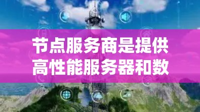 节点服务商是提供高性能服务器和数据库的软件包，帮助开发者轻松运行复杂的系统。以下是关于它们的详细介绍