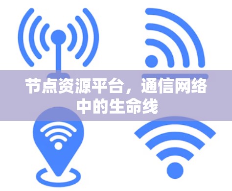节点资源平台，通信网络中的生命线