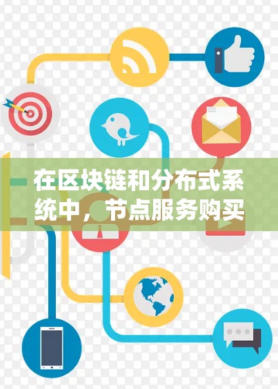 在区块链和分布式系统中，节点服务购买是一种通过支付方式分配给购买者的服务，涉及多个关键概念