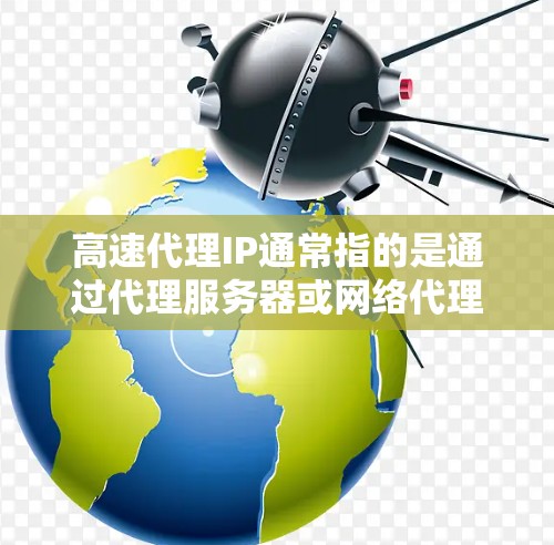 高速代理IP通常指的是通过代理服务器或网络代理工具快速访问外部网络资源的方法。以下是一些常见的解释和使用场景