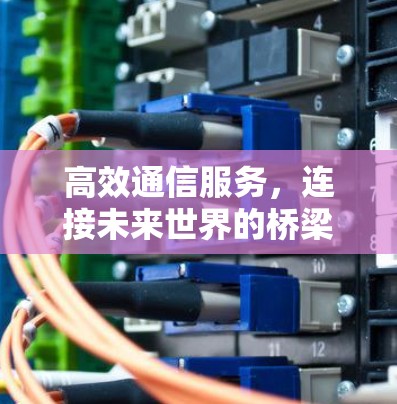 高效通信服务，连接未来世界的桥梁