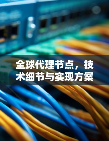 全球代理节点，技术细节与实现方案