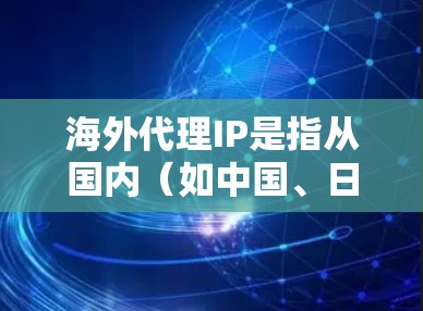 海外代理IP是指从国内（如中国、日本）代理到海外地区的网络服务或资源的IP地址。这些IP可能对用户有帮助，比如提供服务或获取资源。以下是一些可能的海外代理IP推荐，涵盖不同的领域