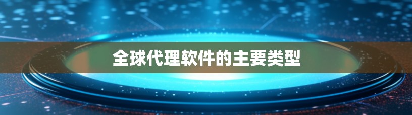 全球代理软件的主要类型