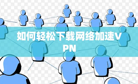 如何轻松下载网络加速VPN