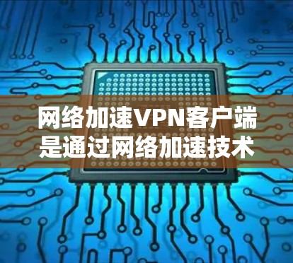 网络加速VPN客户端是通过网络加速技术连接不同网络的VPN软件，用户可以在同一个网络上使用多个VPN服务或在不同网络之间使用VPN。以下是详细的步骤和注意事项