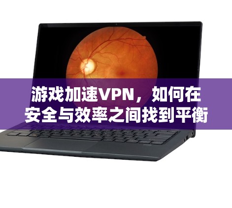 游戏加速VPN，如何在安全与效率之间找到平衡