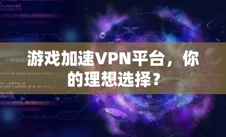 游戏加速VPN平台，你的理想选择？