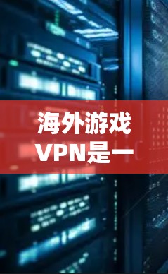 海外游戏VPN是一种通过VPN服务获取国际游戏内容的途径，通常用于满足用户在海外观看游戏的需求。以下是一些关于海外游戏VPN的建议和建议