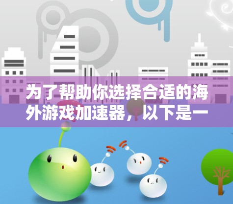 为了帮助你选择合适的海外游戏加速器，以下是一个有条理的推荐和评估