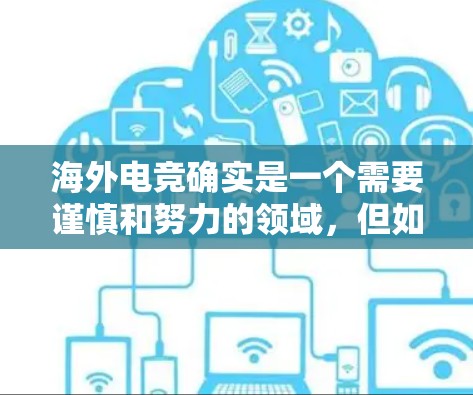海外电竞确实是一个需要谨慎和努力的领域，但如果你愿意付出努力并采取正确的策略，你可以在海外电竞中取得不错的成绩。以下是一些关于海外电竞的一些实用建议