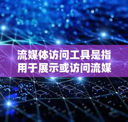 流媒体访问工具是指用于展示或访问流媒体内容的软件或应用程序。以下是关于这些工具的详细说明