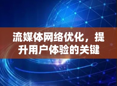 流媒体网络优化，提升用户体验的关键策略