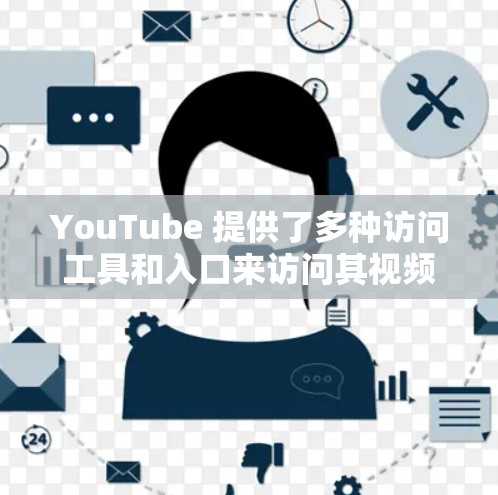YouTube 提供了多种访问工具和入口来访问其视频内容、广告和用户信息。以下是主要的访问方式