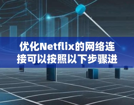 优化Netflix的网络连接可以按照以下步骤进行