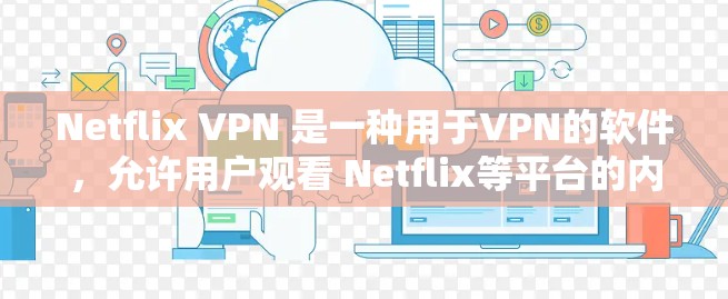 Netflix VPN 是一种用于VPN的软件，允许用户观看 Netflix等平台的内容。以下是对Netflix VPN的推荐和建议