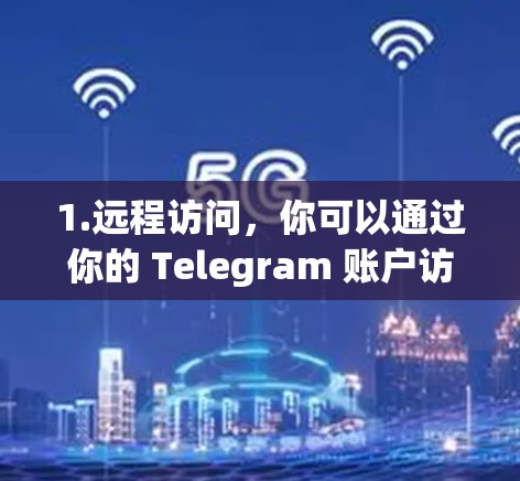 1.远程访问，你可以通过你的 Telegram 账户访问外部网站或应用，无需访问它们的官方网站