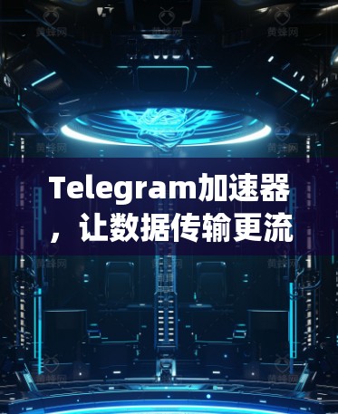 Telegram加速器，让数据传输更流畅的工具