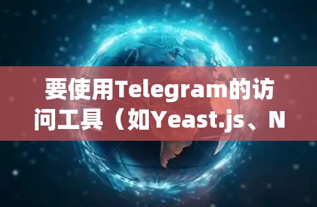 要使用Telegram的访问工具（如Yeast.js、Nex.js、Kubernetes、YEAST-DEEPSEEK和NEX-DEEPSEEK）可以按照以下步骤进行