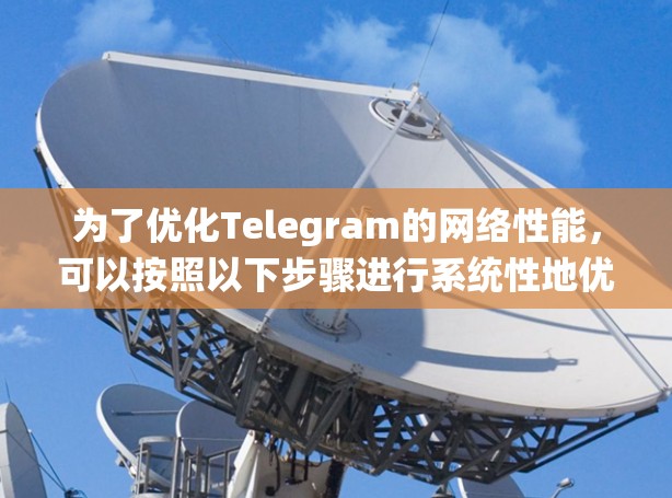 为了优化Telegram的网络性能，可以按照以下步骤进行系统性地优化