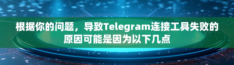 根据你的问题，导致Telegram连接工具失败的原因可能是因为以下几点
