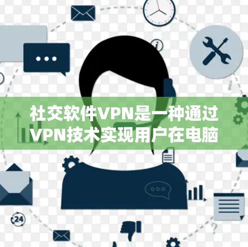 社交软件VPN是一种通过VPN技术实现用户在电脑和手机之间数据和隐私保护的系统。以下是对社交软件VPN的详细总结