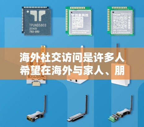 海外社交访问是许多人希望在海外与家人、朋友或同事保持联系的方式。以下是一些实用的建议，帮助您在海外进行有效的社交访问