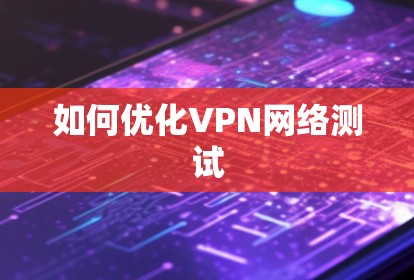 如何优化VPN网络测试