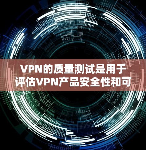 VPN的质量测试是用于评估VPN产品安全性和可靠性的一系列测试，旨在确保用户在使用过程中能够获得可靠的信息、不受恶意攻击或安全漏洞影响。以下是一些常见的VPN质量测试内容