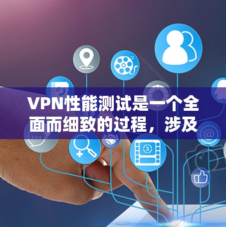VPN性能测试是一个全面而细致的过程，涉及对VPN功能、网络环境以及测试方法的深入理解。以下是对VPN性能测试的详细分析