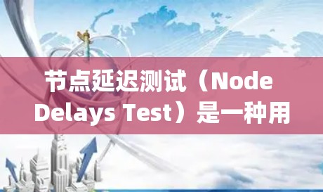 节点延迟测试（Node Delays Test）是一种用于测试网络传输数据速度和稳定性的方法，主要通过模拟网络延迟来评估系统或硬件的性能。以下是关于节点延迟测试的详细信息