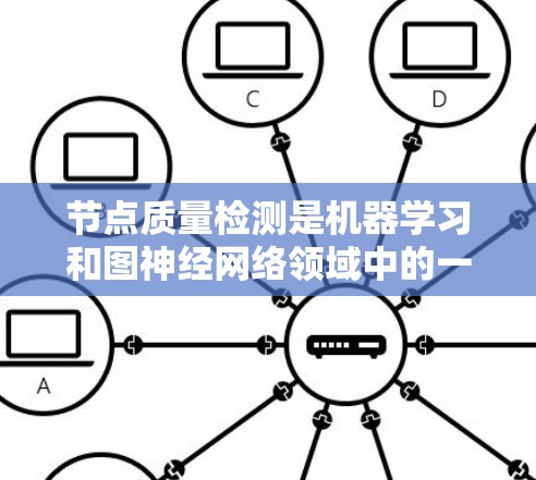 节点质量检测是机器学习和图神经网络领域中的一个重要技术，用于评估图结构中的节点质量。以下是对节点质量检测的详细总结