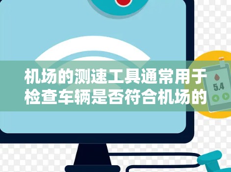 机场的测速工具通常用于检查车辆是否符合机场的规定速度，确保乘客的出行安全。以下是常见的机场测速工具及其用途