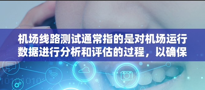 机场线路测试通常指的是对机场运行数据进行分析和评估的过程，以确保机场的高效运行和乘客服务的优化。以下是一些关于机场线路测试的常见内容和步骤
