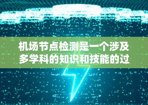 机场节点检测是一个涉及多学科的知识和技能的过程，旨在评估和维护机场的基础设施和功能中心。以下是一个系统化的步骤指南，帮助您完成机场节点检测