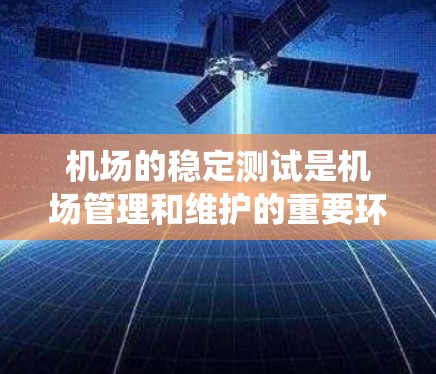 机场的稳定测试是机场管理和维护的重要环节，旨在确保机场在飞行中的运行安全和稳定。机场的稳定测试通常涉及对机场结构、设备和系统进行评估，以确保其能够正常运行，没有潜在的安全隐患或故障